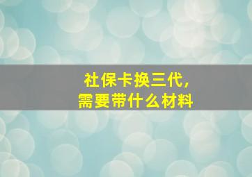 社保卡换三代,需要带什么材料