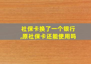 社保卡换了一个银行,原社保卡还能使用吗