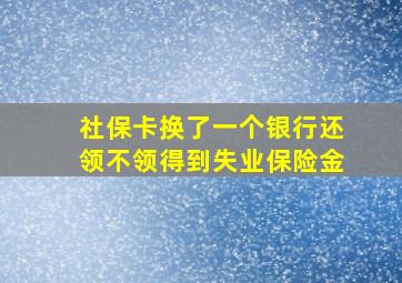 社保卡换了一个银行还领不领得到失业保险金