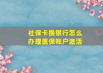 社保卡换银行怎么办理医保帐户激活