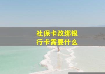 社保卡改绑银行卡需要什么