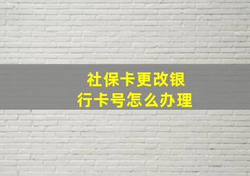 社保卡更改银行卡号怎么办理