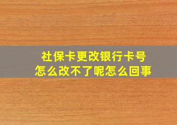 社保卡更改银行卡号怎么改不了呢怎么回事