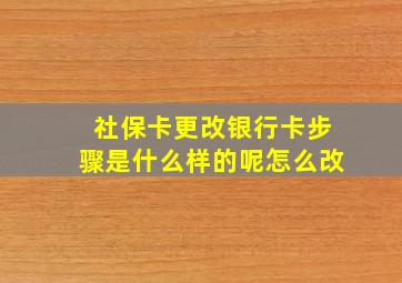 社保卡更改银行卡步骤是什么样的呢怎么改