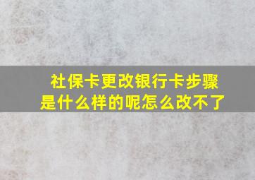 社保卡更改银行卡步骤是什么样的呢怎么改不了