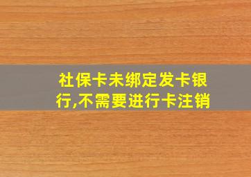 社保卡未绑定发卡银行,不需要进行卡注销