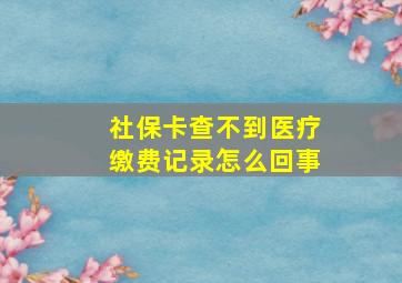 社保卡查不到医疗缴费记录怎么回事