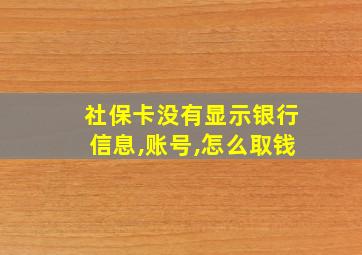 社保卡没有显示银行信息,账号,怎么取钱