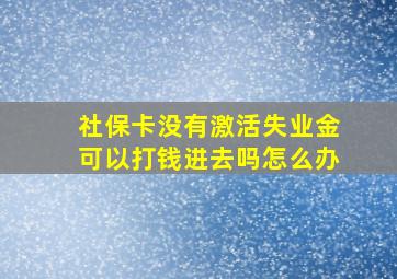 社保卡没有激活失业金可以打钱进去吗怎么办