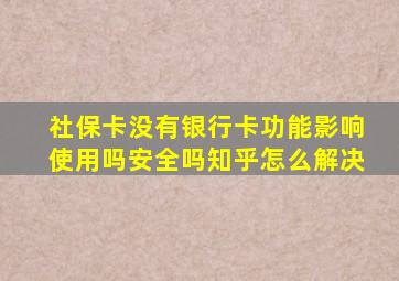 社保卡没有银行卡功能影响使用吗安全吗知乎怎么解决