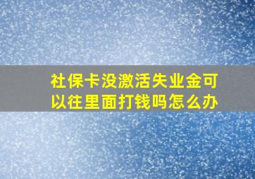 社保卡没激活失业金可以往里面打钱吗怎么办