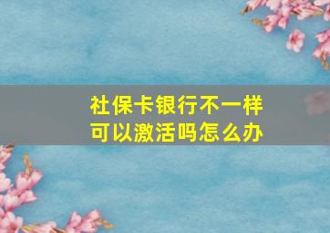 社保卡银行不一样可以激活吗怎么办