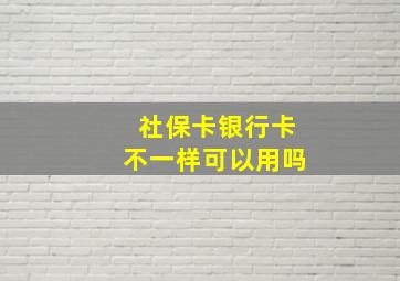 社保卡银行卡不一样可以用吗