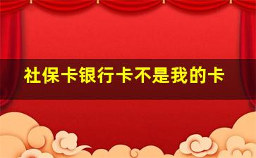 社保卡银行卡不是我的卡