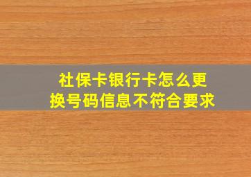 社保卡银行卡怎么更换号码信息不符合要求