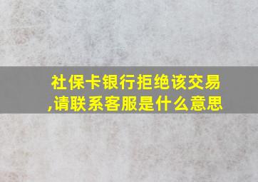 社保卡银行拒绝该交易,请联系客服是什么意思