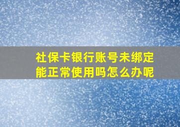 社保卡银行账号未绑定能正常使用吗怎么办呢