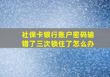 社保卡银行账户密码输错了三次锁住了怎么办