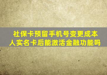 社保卡预留手机号变更成本人实名卡后能激活金融功能吗