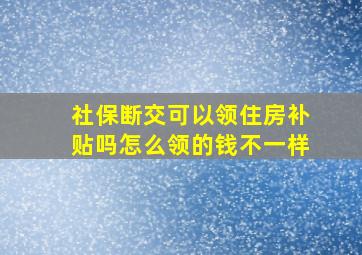 社保断交可以领住房补贴吗怎么领的钱不一样