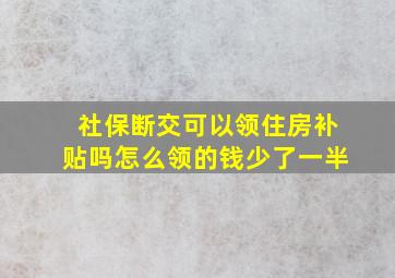 社保断交可以领住房补贴吗怎么领的钱少了一半