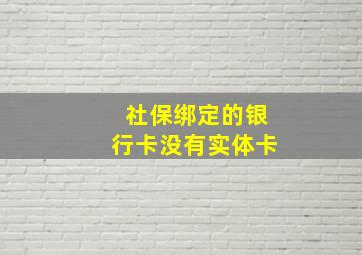 社保绑定的银行卡没有实体卡