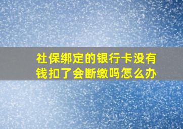 社保绑定的银行卡没有钱扣了会断缴吗怎么办