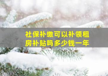 社保补缴可以补领租房补贴吗多少钱一年