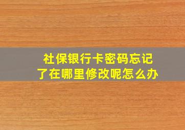 社保银行卡密码忘记了在哪里修改呢怎么办