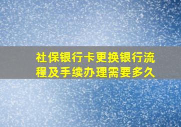 社保银行卡更换银行流程及手续办理需要多久