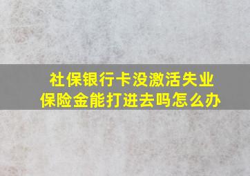 社保银行卡没激活失业保险金能打进去吗怎么办