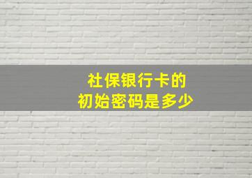 社保银行卡的初始密码是多少