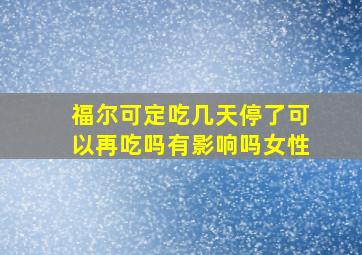 福尔可定吃几天停了可以再吃吗有影响吗女性