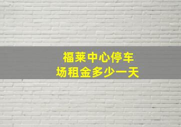 福莱中心停车场租金多少一天