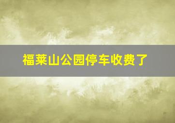 福莱山公园停车收费了