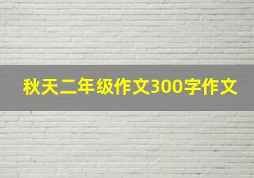 秋天二年级作文300字作文