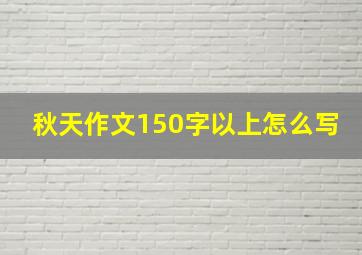 秋天作文150字以上怎么写