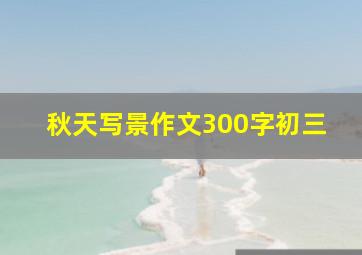 秋天写景作文300字初三