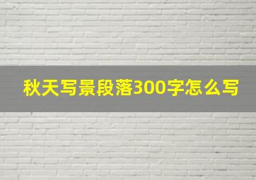 秋天写景段落300字怎么写