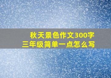 秋天景色作文300字三年级简单一点怎么写