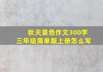 秋天景色作文300字三年级简单版上册怎么写