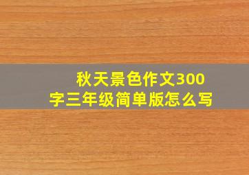 秋天景色作文300字三年级简单版怎么写