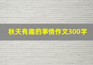 秋天有趣的事情作文300字