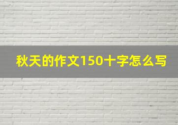 秋天的作文150十字怎么写