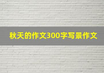 秋天的作文300字写景作文