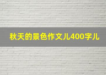 秋天的景色作文儿400字儿