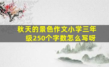 秋天的景色作文小学三年级250个字数怎么写呀