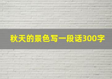 秋天的景色写一段话300字