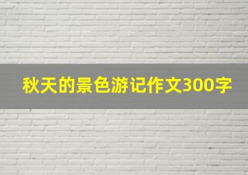 秋天的景色游记作文300字