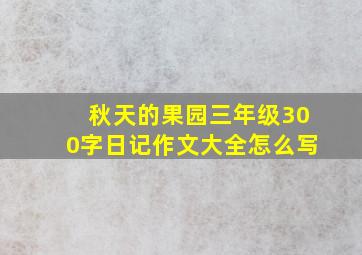 秋天的果园三年级300字日记作文大全怎么写